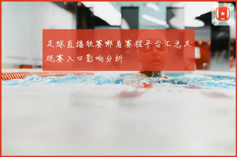 足球直播联赛哪看赛程平台汇总及观赛入口影响分析