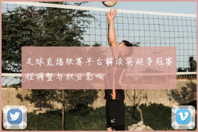 足球直播联赛平台解读英超争冠赛程调整与积分影响