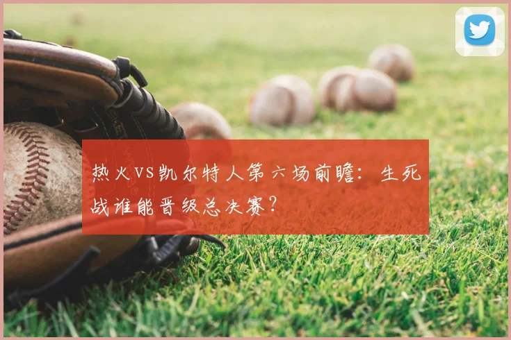热火vs凯尔特人第六场前瞻：生死战谁能晋级总决赛？