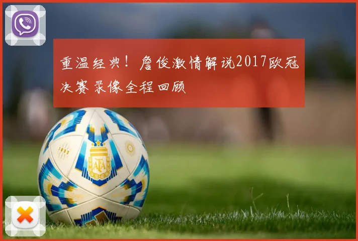 重温经典！詹俊激情解说2017欧冠决赛录像全程回顾