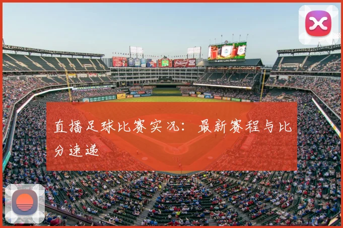 直播足球比赛实况：最新赛程与比分速递