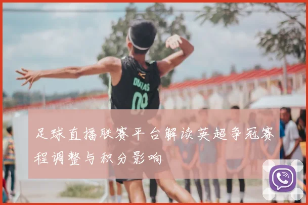 足球直播联赛平台解读英超争冠赛程调整与积分影响