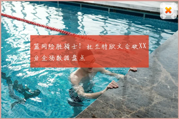 篮网险胜骑士！杜兰特欧文合砍XX分全场数据盘点