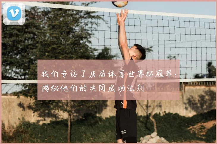 我们专访了历届体育世界杯冠军,揭秘他们的共同成功法则