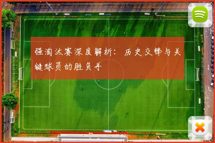 强淘汰赛深度解析:历史交锋与关键球员的胜负手