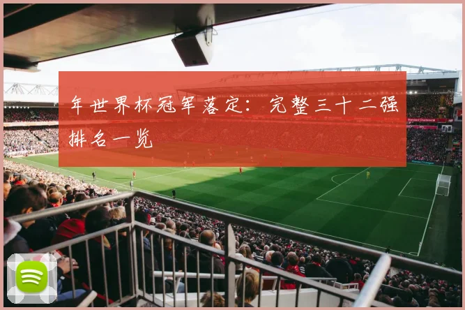 年世界杯冠军落定:完整三十二强排名一览