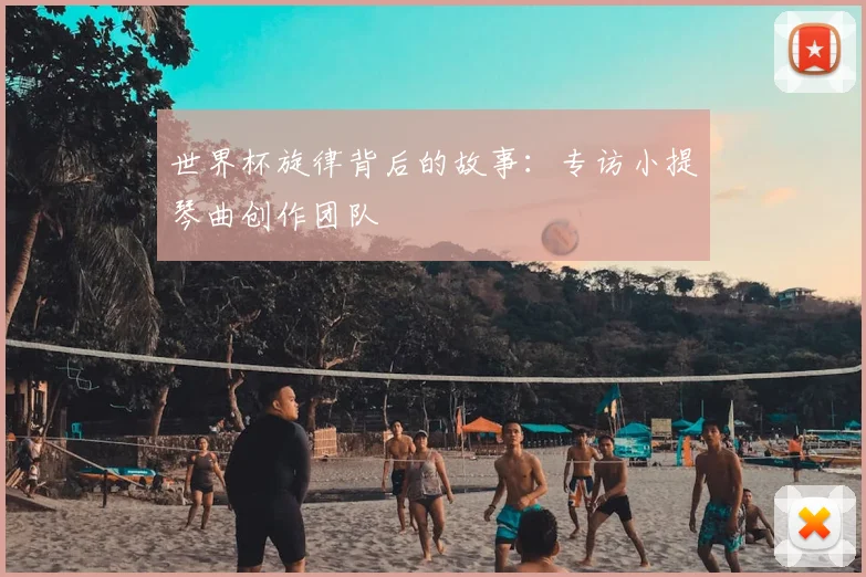 世界杯旋律背后的故事:专访小提琴曲创作团队