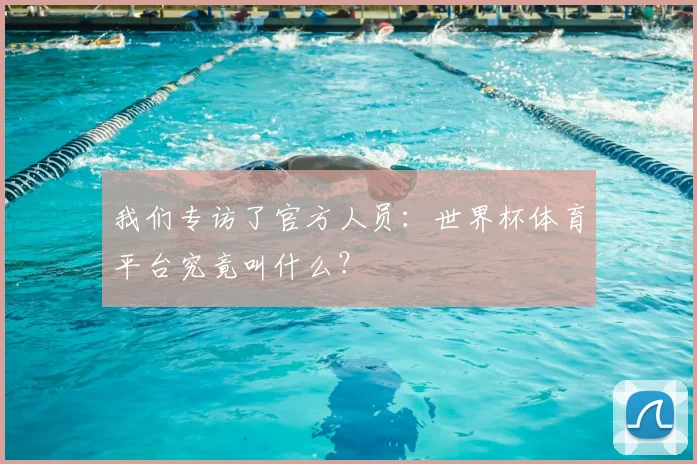 我们专访了官方人员:世界杯体育平台究竟叫什么?