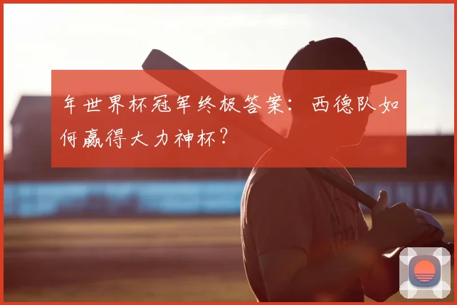 年世界杯冠军终极答案:西德队如何赢得大力神杯?