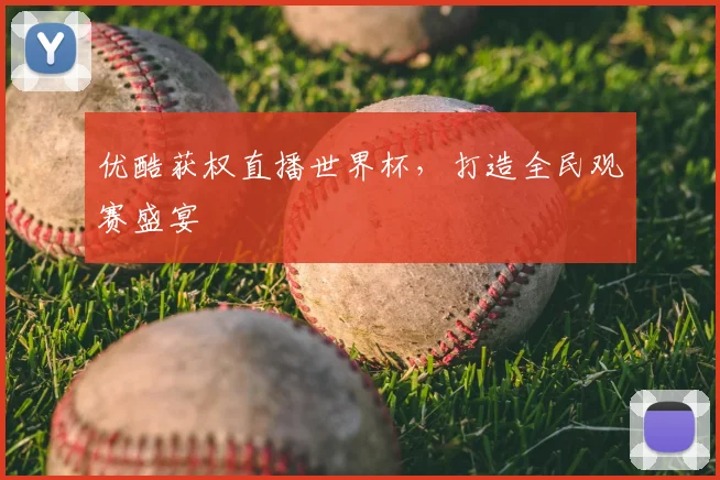 优酷获权直播世界杯，打造全民观赛盛宴