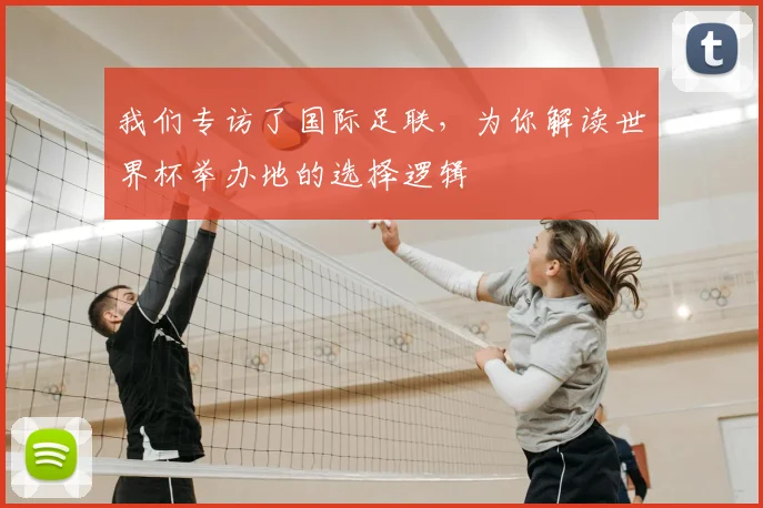 我们专访了国际足联，为你解读世界杯举办地的选择逻辑