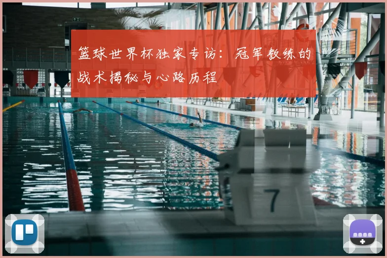 篮球世界杯独家专访：冠军教练的战术揭秘与心路历程