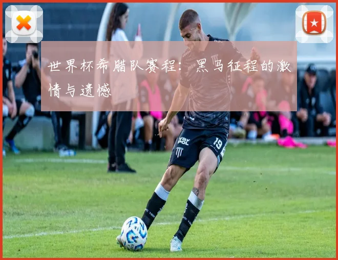 世界杯希腊队赛程:黑马征程的激情与遗憾