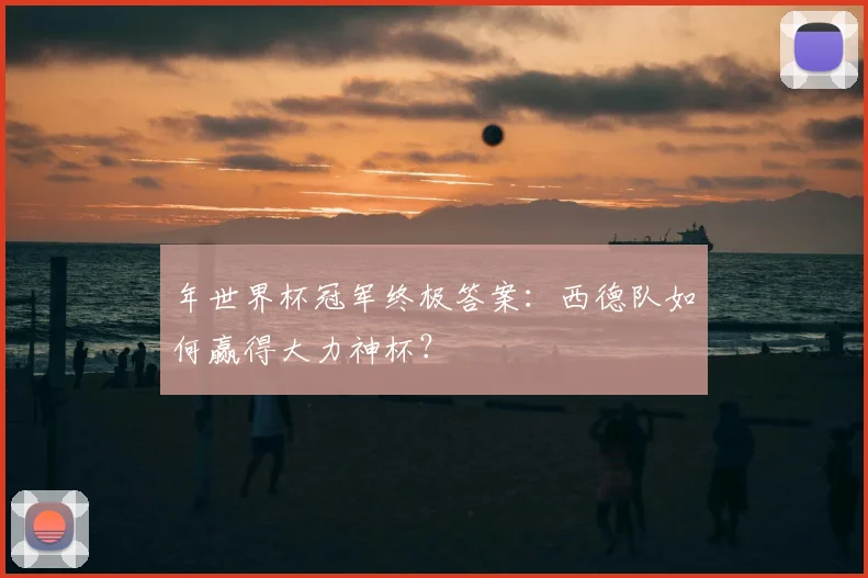 年世界杯冠军终极答案:西德队如何赢得大力神杯?